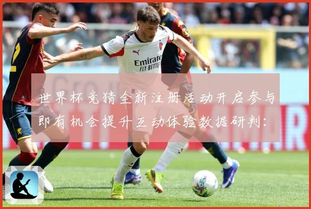 世界杯竞猜全新注册活动开启参与即有机会提升互动体验数据研判：最新赛事动态与深度分析