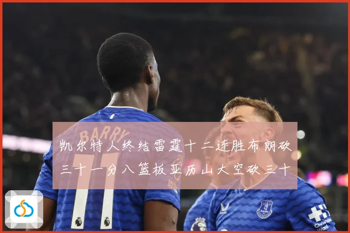 凯尔特人终结雷霆十二连胜布朗砍三十一分八篮板亚历山大空砍三十赛场复盘：最新赛事动态与深度分析