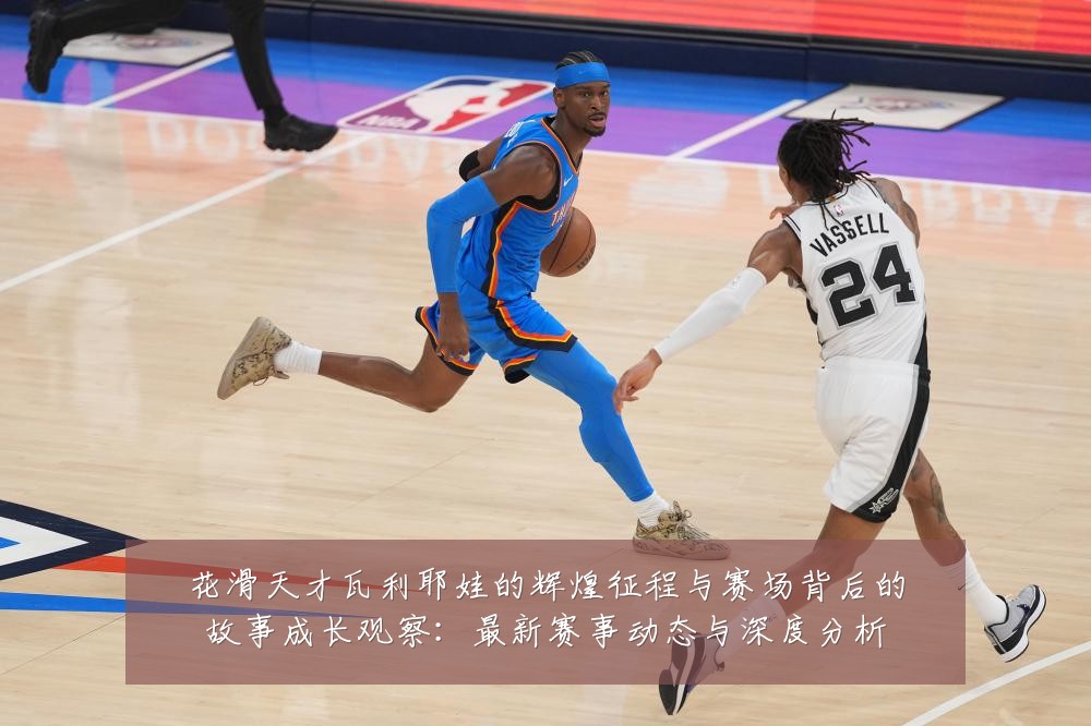 花滑天才瓦利耶娃的辉煌征程与赛场背后的故事成长观察：最新赛事动态与深度分析